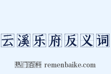 云溪乐府反义词是什么意思的图片